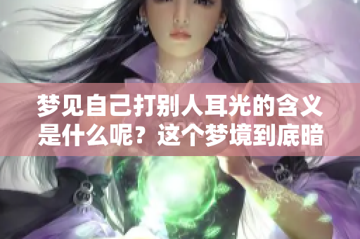 梦见自己打别人耳光的含义是什么呢？这个梦境到底暗示了什么？
