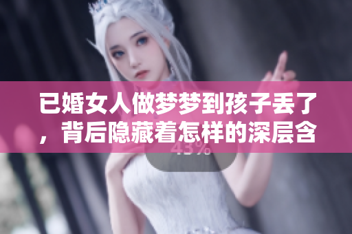 已婚女人做梦梦到孩子丢了，背后隐藏着怎样的深层含义和暗示呢