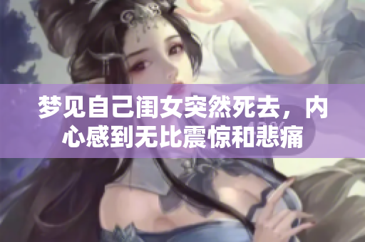 梦见自己闺女突然死去，内心感到无比震惊和悲痛