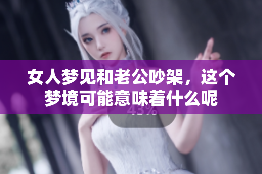 女人梦见和老公吵架，这个梦境可能意味着什么呢