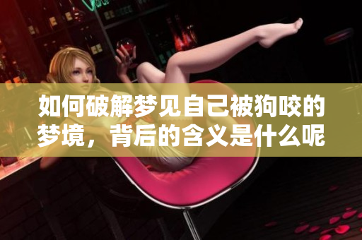 如何破解梦见自己被狗咬的梦境，背后的含义是什么呢