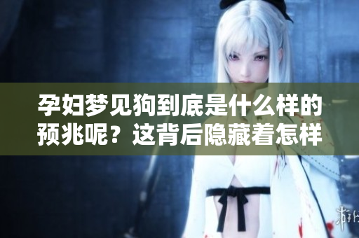 孕妇梦见狗到底是什么样的预兆呢？这背后隐藏着怎样的意义呢