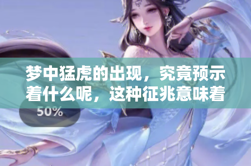 梦中猛虎的出现，究竟预示着什么呢，这种征兆意味着什么呢