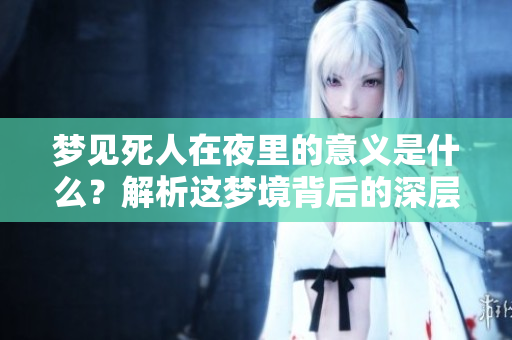 梦见死人在夜里的意义是什么？解析这梦境背后的深层含义。