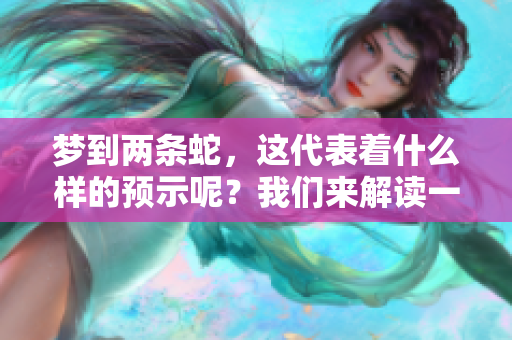 梦到两条蛇，这代表着什么样的预示呢？我们来解读一下。