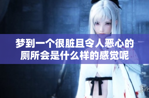 梦到一个很脏且令人恶心的厕所会是什么样的感觉呢
