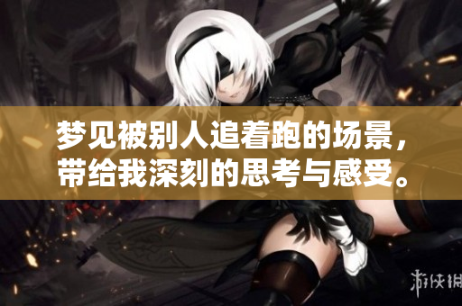 梦见被别人追着跑的场景，带给我深刻的思考与感受。