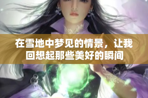 在雪地中梦见的情景，让我回想起那些美好的瞬间