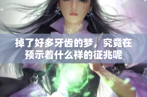 掉了好多牙齿的梦，究竟在预示着什么样的征兆呢