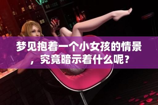 梦见抱着一个小女孩的情景，究竟暗示着什么呢？