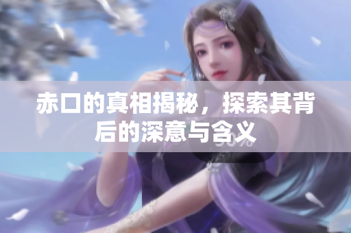 赤口的真相揭秘，探索其背后的深意与含义