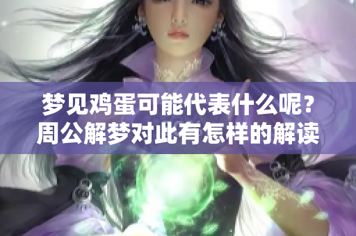 梦见鸡蛋可能代表什么呢？周公解梦对此有怎样的解读呢
