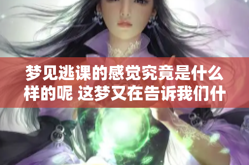 梦见逃课的感觉究竟是什么样的呢 这梦又在告诉我们什么呢
