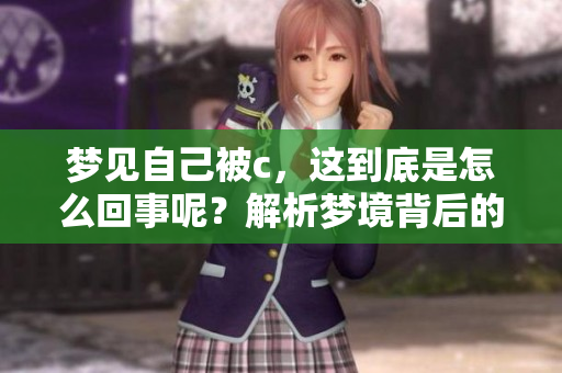 梦见自己被c，这到底是怎么回事呢？解析梦境背后的深层含义。