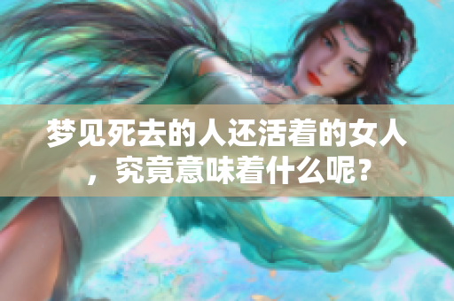 梦见死去的人还活着的女人，究竟意味着什么呢？