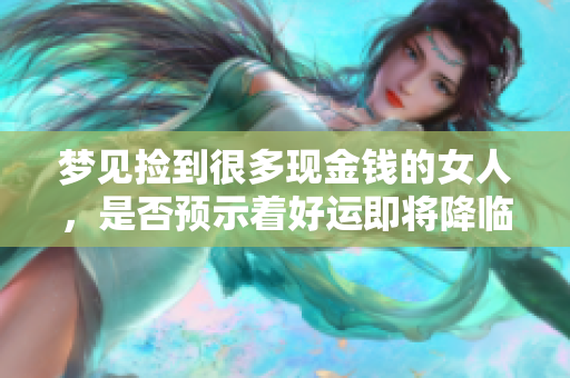 梦见捡到很多现金钱的女人，是否预示着好运即将降临呢