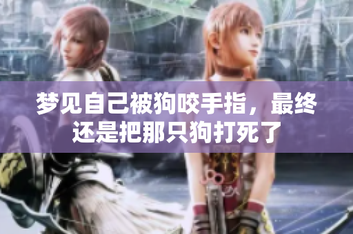 梦见自己被狗咬手指，最终还是把那只狗打死了
