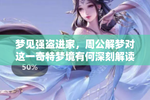 梦见强盗进家，周公解梦对这一奇特梦境有何深刻解读？