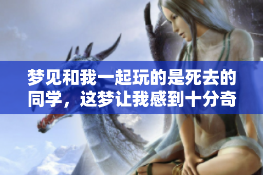 梦见和我一起玩的是死去的同学，这梦让我感到十分奇妙