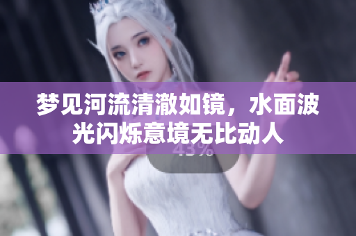 梦见河流清澈如镜，水面波光闪烁意境无比动人