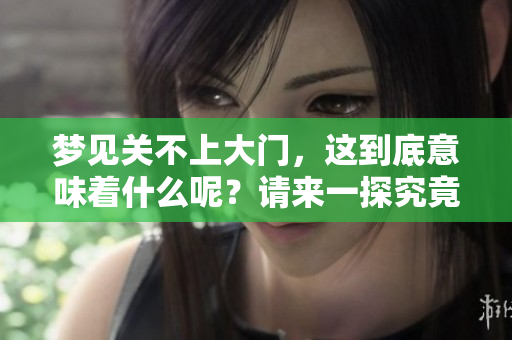梦见关不上大门，这到底意味着什么呢？请来一探究竟吧！