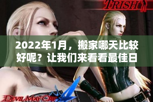 2022年1月，搬家哪天比较好呢？让我们来看看最佳日期选择。