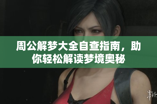 周公解梦大全自查指南，助你轻松解读梦境奥秘
