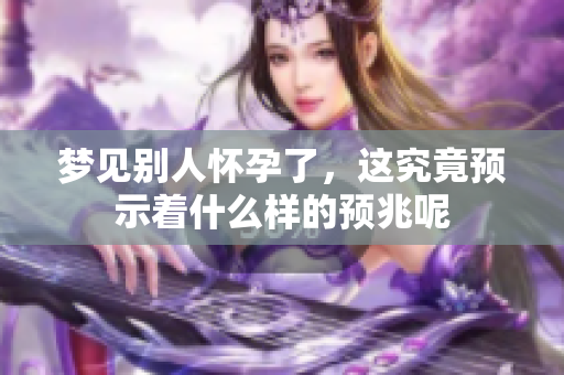 梦见别人怀孕了，这究竟预示着什么样的预兆呢