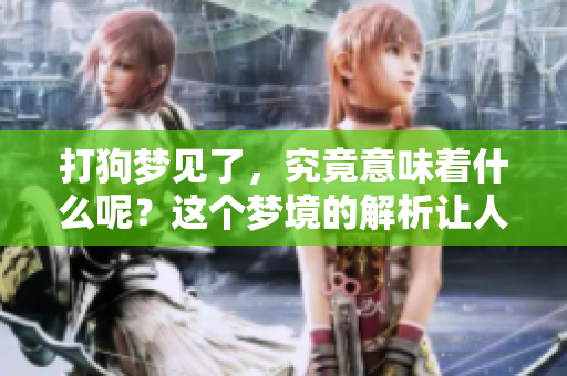 打狗梦见了，究竟意味着什么呢？这个梦境的解析让人好奇。