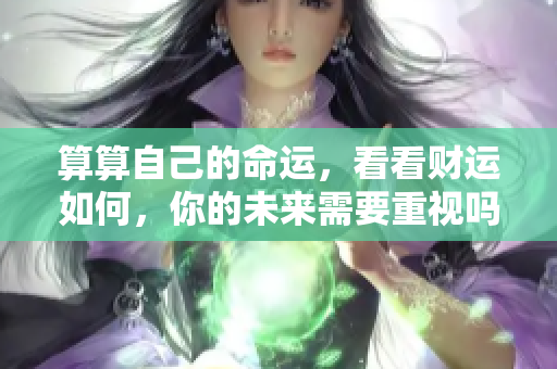 算算自己的命运，看看财运如何，你的未来需要重视吗