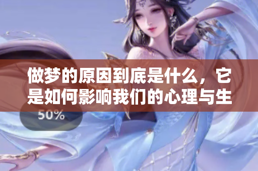 做梦的原因到底是什么，它是如何影响我们的心理与生活的呢？