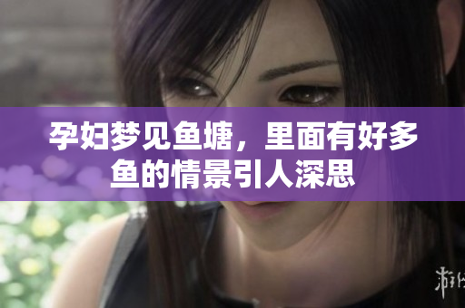孕妇梦见鱼塘，里面有好多鱼的情景引人深思