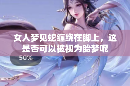 女人梦见蛇缠绕在脚上，这是否可以被视为胎梦呢