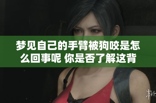 梦见自己的手臂被狗咬是怎么回事呢 你是否了解这背后的含义