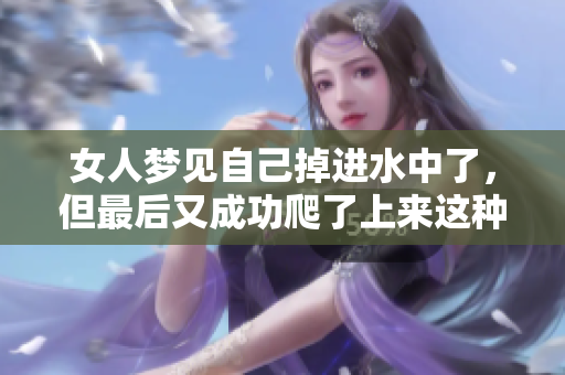 女人梦见自己掉进水中了，但最后又成功爬了上来这种梦境暗示了什么呢