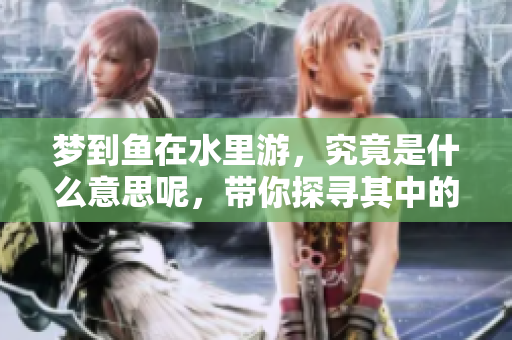梦到鱼在水里游，究竟是什么意思呢，带你探寻其中的深层含义