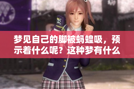 梦见自己的脚被蚂蝗吸，预示着什么呢？这种梦有什么特别的含义？