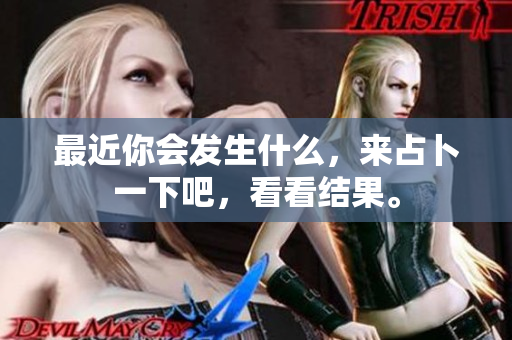 最近你会发生什么，来占卜一下吧，看看结果。
