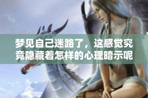 梦见自己迷路了，这感觉究竟隐藏着怎样的心理暗示呢