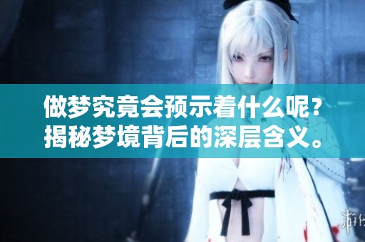 做梦究竟会预示着什么呢？揭秘梦境背后的深层含义。