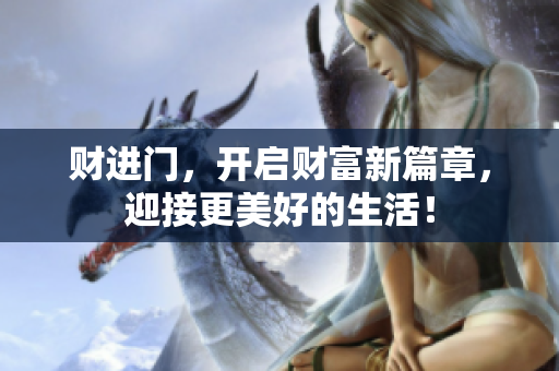 财进门，开启财富新篇章，迎接更美好的生活！