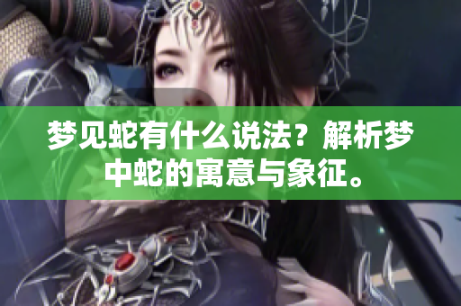 梦见蛇有什么说法？解析梦中蛇的寓意与象征。