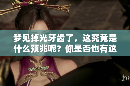 梦见掉光牙齿了，这究竟是什么预兆呢？你是否也有这样的梦？