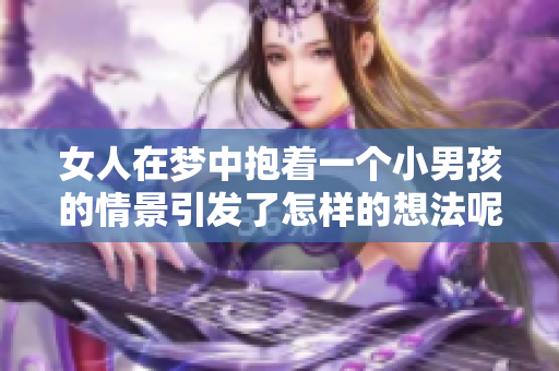 女人在梦中抱着一个小男孩的情景引发了怎样的想法呢