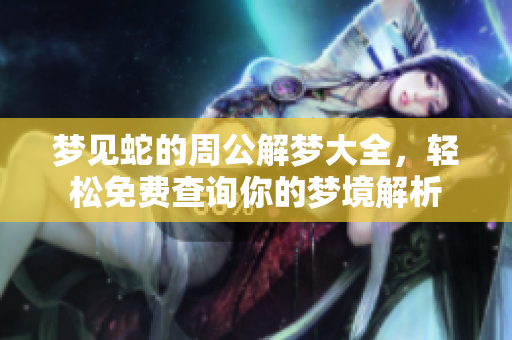 梦见蛇的周公解梦大全，轻松免费查询你的梦境解析