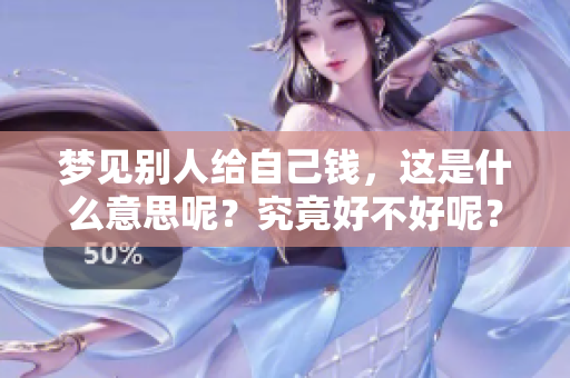 梦见别人给自己钱，这是什么意思呢？究竟好不好呢？