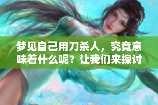 梦见自己用刀杀人，究竟意味着什么呢？让我们来探讨这个梦境的深层含义。