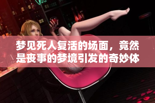 梦见死人复活的场面，竟然是丧事的梦境引发的奇妙体验