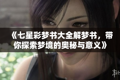 《七星彩梦书大全解梦书，带你探索梦境的奥秘与意义》