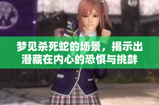 梦见杀死蛇的场景，揭示出潜藏在内心的恐惧与挑衅